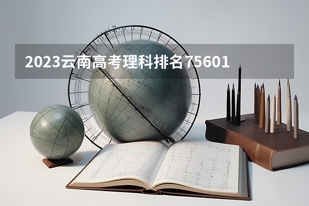 2023云南高考理科排名75601的考生报什么大学 历年录取分数线一览