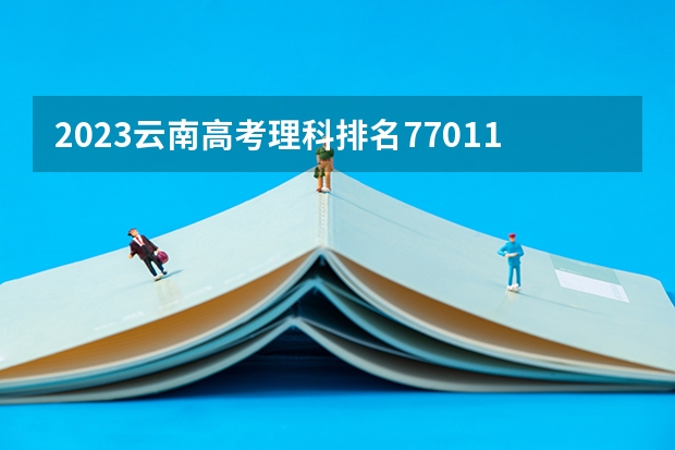 2023云南高考理科排名77011的考生报什么大学 历年录取分数线一览