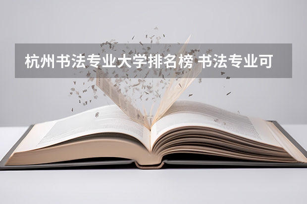 杭州书法专业大学排名榜 书法专业可以报考那些大学？