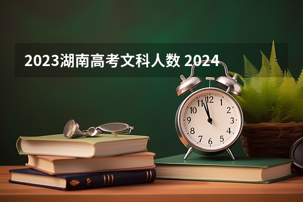 2023湖南高考文科人数 2024年高考数学出题人是谁？