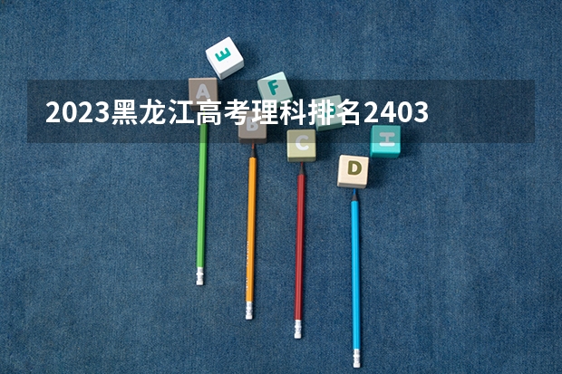 2023黑龙江高考理科排名24034的考生报什么大学 历年录取分数线一览
