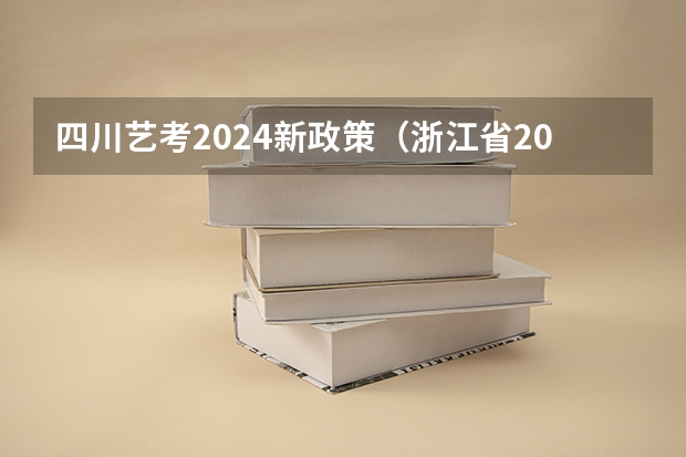 四川艺考2024新政策（浙江省2024年艺考政策）