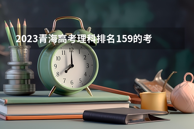 2023青海高考理科排名159的考生报什么大学 历年录取分数线一览
