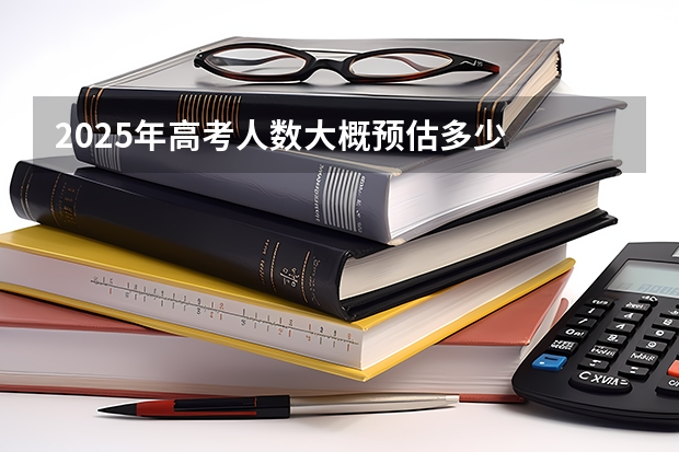 2025年高考人数大概预估多少