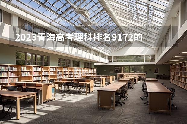 2023青海高考理科排名9172的考生报什么大学 历年录取分数线一览