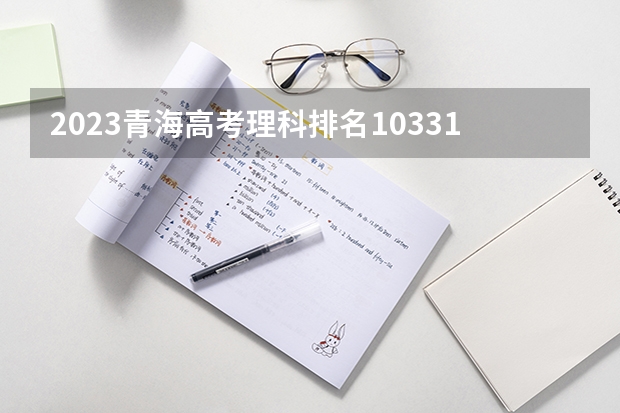 2023青海高考理科排名10331的考生报什么大学 历年录取分数线一览
