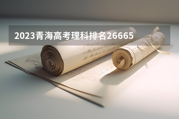 2023青海高考理科排名26665的考生报什么大学 历年录取分数线一览