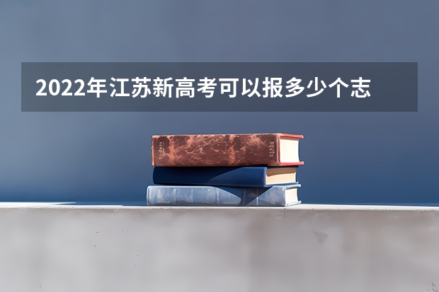 2022年江苏新高考可以报多少个志愿