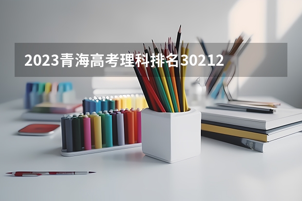 2023青海高考理科排名30212的考生报什么大学 历年录取分数线一览