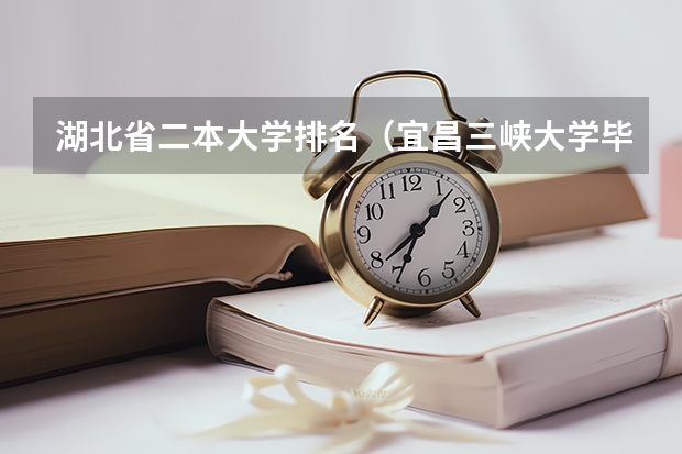 湖北省二本大学排名（宜昌三峡大学毕业前的旧物大卖场的具体时间和地点？）