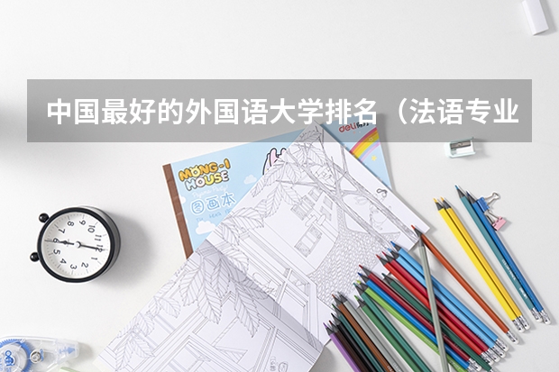 中国最好的外国语大学排名（法语专业大学排名）