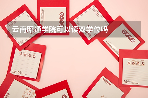 云南昭通学院可以读双学位吗