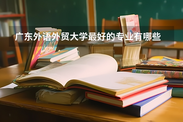 广东外语外贸大学最好的专业有哪些