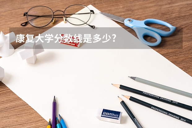 康复大学分数线是多少?