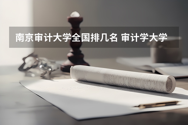 南京审计大学全国排几名 审计学大学排名 审计专业学校全国排名
