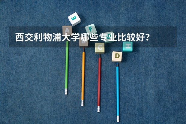 西交利物浦大学哪些专业比较好？