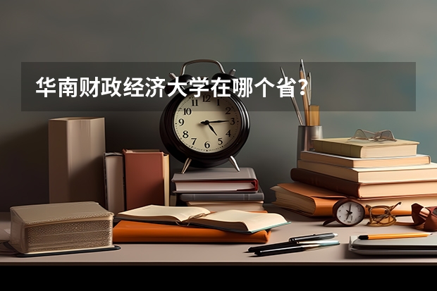 华南财政经济大学在哪个省？