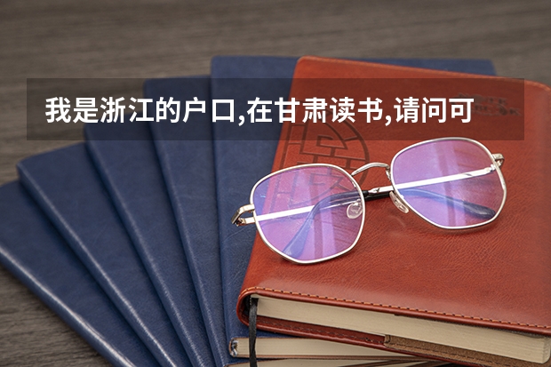 我是浙江的户口,在甘肃读书,请问可以参加甘肃高考吗