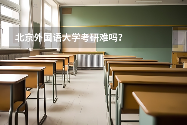 北京外国语大学考研难吗？
