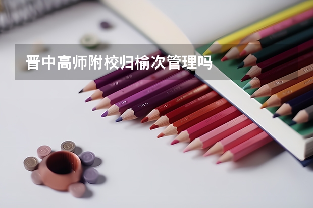 晋中高师附校归榆次管理吗