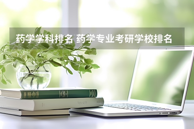 药学学科排名 药学专业考研学校排名 中国药科大学专业排名