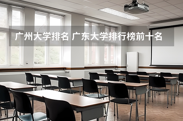 广州大学排名 广东大学排行榜前十名 广东省高校排名一览表