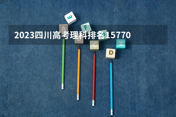 2023四川高考理科排名15770的考生报什么大学 历年录取分数线一览