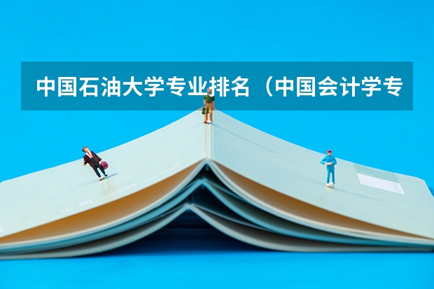 中国石油大学专业排名（中国会计学专业大学排名）
