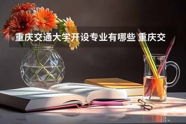 重庆交通大学开设专业有哪些 重庆交通大学优势专业