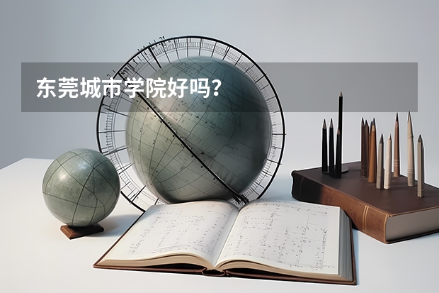 东莞城市学院好吗？