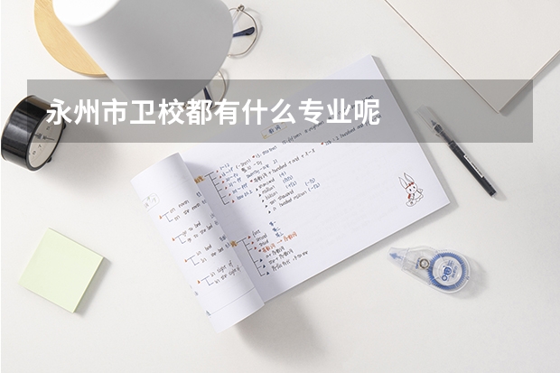 永州市卫校都有什么专业呢