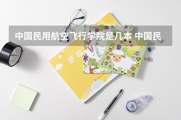 中国民用航空飞行学院是几本 中国民航是一本还是二本