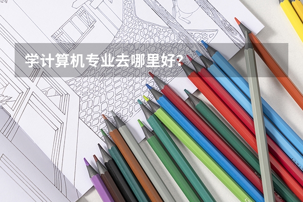 学计算机专业去哪里好?