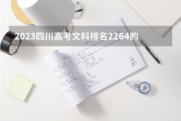 2023四川高考文科排名2264的考生报什么大学 历年录取分数线一览