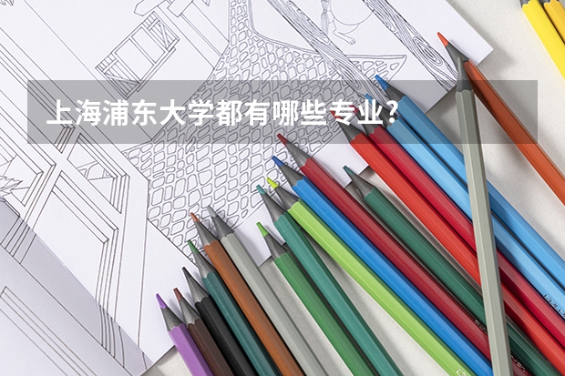 上海浦东大学都有哪些专业?
