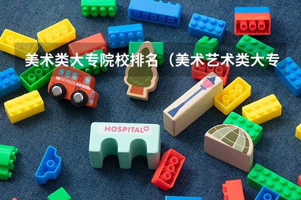 美术类大专院校排名（美术艺术类大专学校排名）