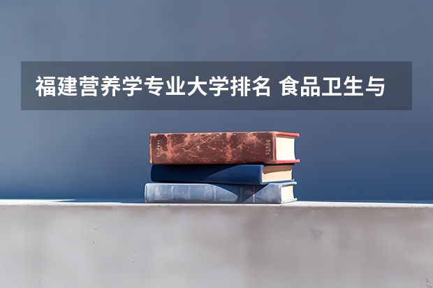 福建营养学专业大学排名 食品卫生与营养专业全国大学的排名