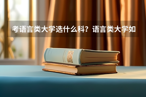 考语言类大学选什么科？语言类大学如何选科？