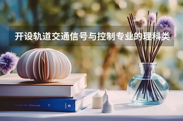 开设轨道交通信号与控制专业的理科类大学有哪些（轨道交通信号与控制理科类大学简介）