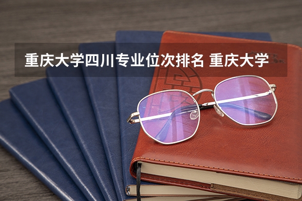 重庆大学四川专业位次排名 重庆大学专业排名一览表