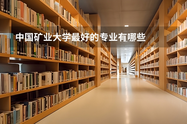 中国矿业大学最好的专业有哪些