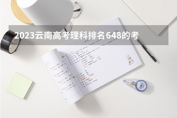 2023云南高考理科排名648的考生报什么大学 历年录取分数线一览