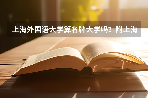 上海外国语大学算名牌大学吗？附上海外国语大学就业率第一的专业
