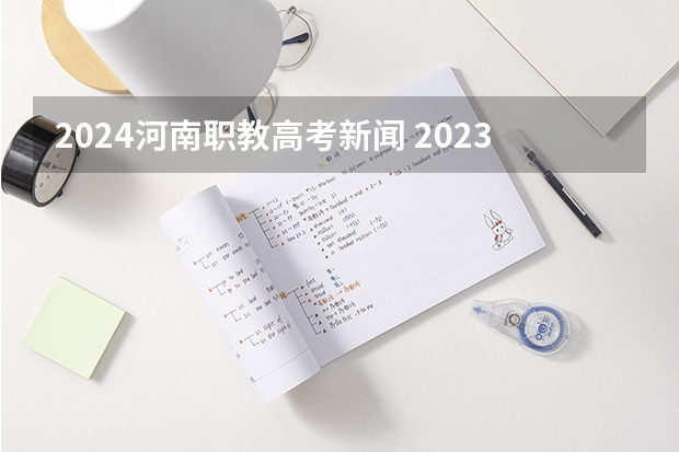 2024河南职教高考新闻 2023年职教高考时间