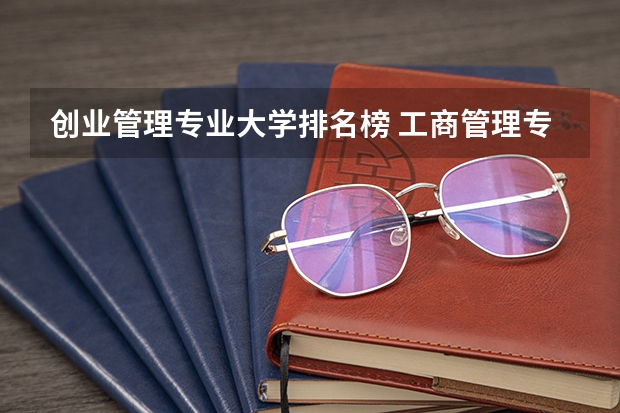 创业管理专业大学排名榜 工商管理专业大学排行榜