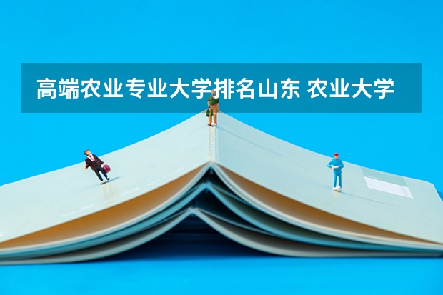 高端农业专业大学排名山东 农业大学排名