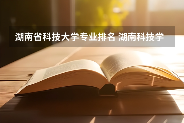 湖南省科技大学专业排名 湖南科技学院排名
