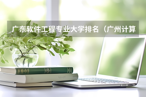 广东软件工程专业大学排名（广州计算机系大学排名）