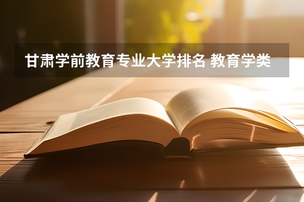 甘肃学前教育专业大学排名 教育学类专业大学排名