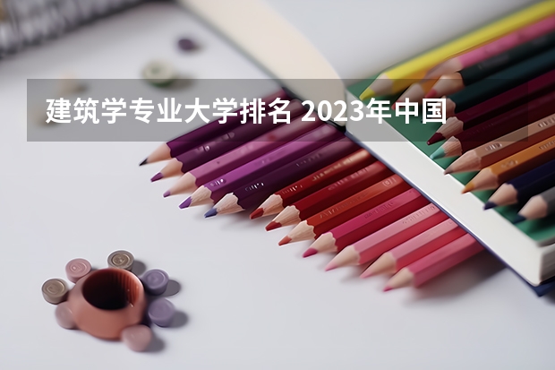 建筑学专业大学排名 2023年中国大学土木工程专业排名